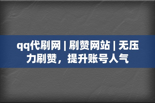 qq代刷网 | 刷赞网站 | 无压力刷赞，提升账号人气