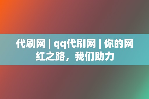 代刷网 | qq代刷网 | 你的网红之路，我们助力