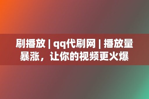 刷播放 | qq代刷网 播放量暴涨，让你的视频更火爆  第2张