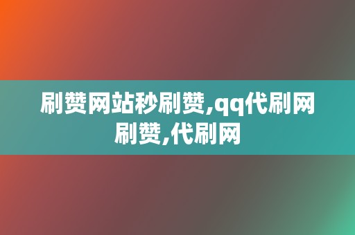 刷赞网站秒刷赞,qq代刷网刷赞,代刷网