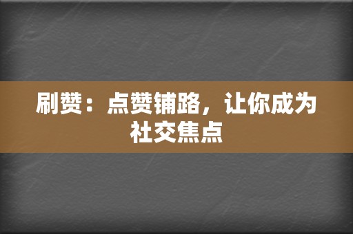 刷赞：点赞铺路，让你成为社交焦点