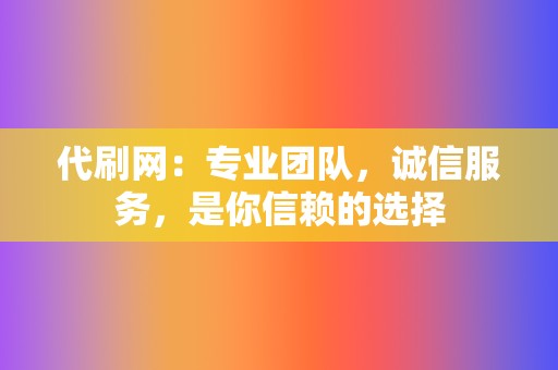 代刷网：专业团队，诚信服务，是你信赖的选择