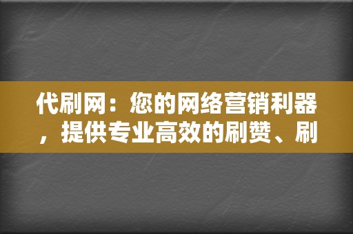 代刷网：您的网络营销利器，提供专业高效的刷赞、刷粉服务