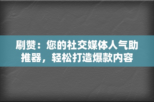 刷赞：您的社交媒体人气助推器，轻松打造爆款内容