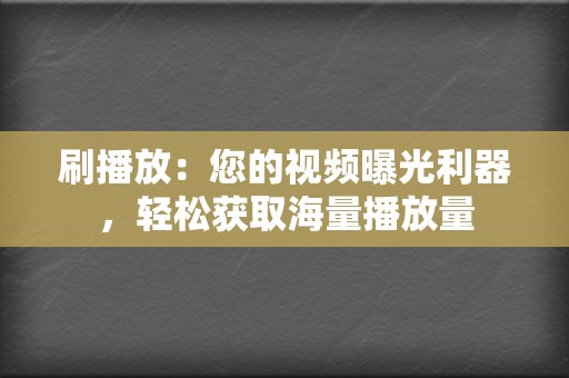 刷播放：您的视频曝光利器，轻松获取海量播放量  第2张