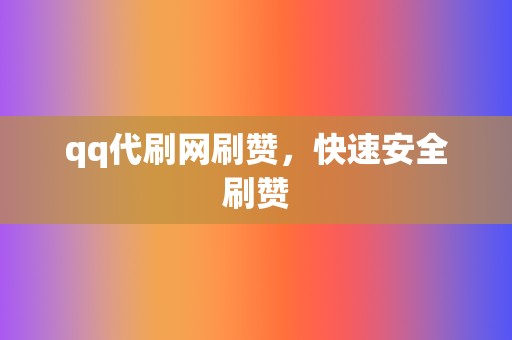 qq代刷网刷赞，快速安全刷赞