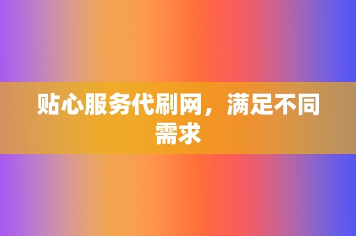 贴心服务代刷网，满足不同需求  第2张