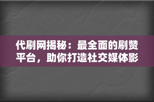 代刷网揭秘：最全面的刷赞平台，助你打造社交媒体影响力