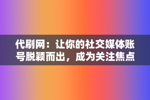 代刷网：让你的社交媒体账号脱颖而出，成为关注焦点