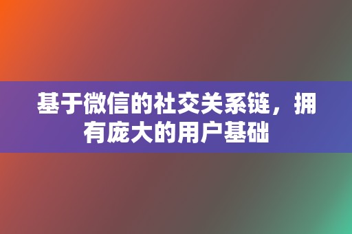 基于微信的社交关系链，拥有庞大的用户基础