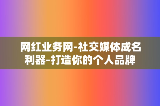 网红业务网-社交媒体成名利器-打造你的个人品牌  第2张