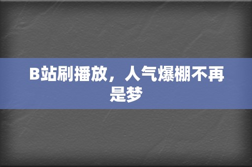 B站刷播放，人气爆棚不再是梦  第2张