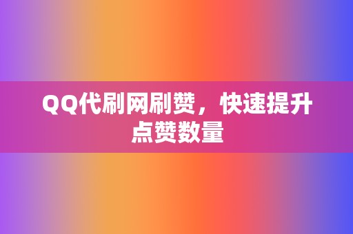 QQ代刷网刷赞，快速提升点赞数量