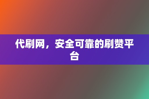 代刷网，安全可靠的刷赞平台