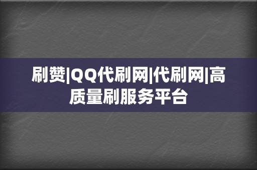 刷赞|QQ代刷网|代刷网|高质量刷服务平台