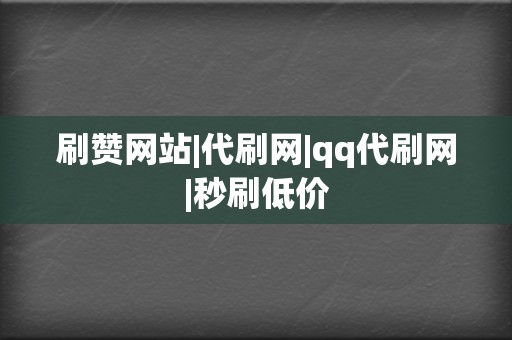 刷赞网站|代刷网|qq代刷网|秒刷低价