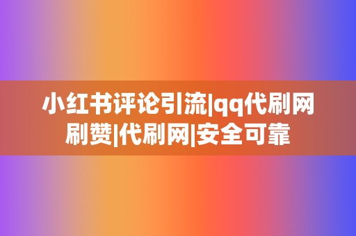 小红书评论引流|qq代刷网刷赞|代刷网|安全可靠