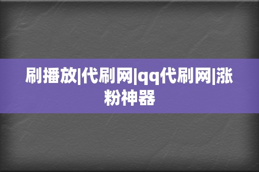 刷播放|代刷网|qq代刷网|涨粉神器