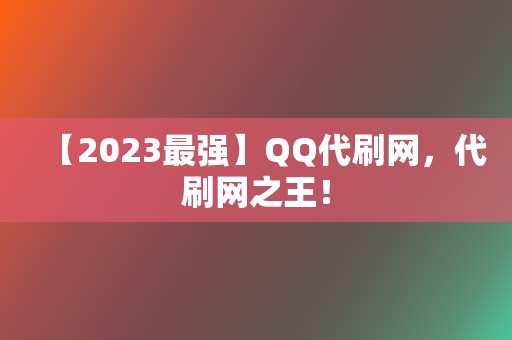 【2023最强】QQ代刷网，代刷网之王！  第2张