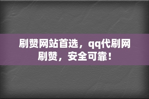 刷赞网站首选，qq代刷网刷赞，安全可靠！