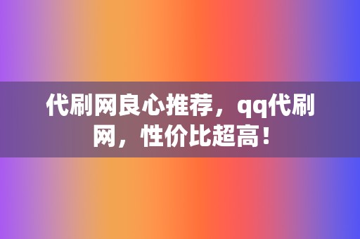 代刷网良心推荐，qq代刷网，性价比超高！