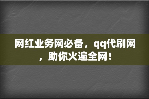 网红业务网必备，qq代刷网，助你火遍全网！  第2张