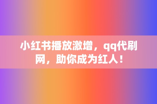 小红书播放激增，qq代刷网，助你成为红人！  第2张