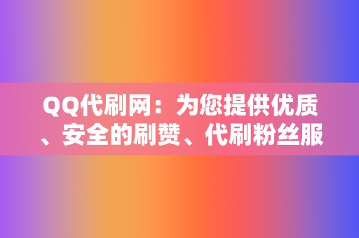 QQ代刷网：为您提供优质、安全的刷赞、代刷粉丝服务  第2张