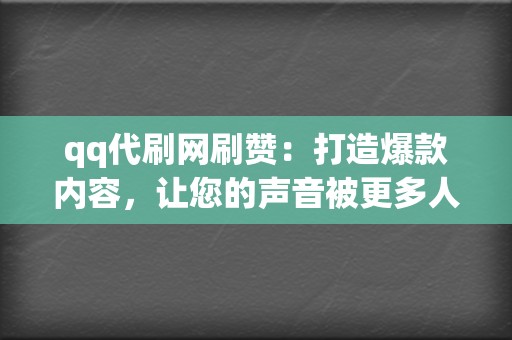 qq代刷网刷赞：打造爆款内容，让您的声音被更多人听见  第2张