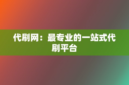 代刷网：最专业的一站式代刷平台  第2张