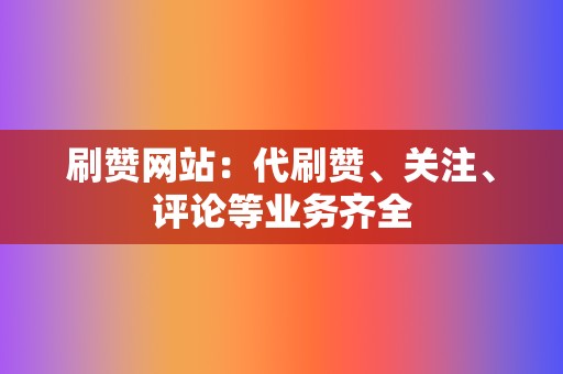 刷赞网站：代刷赞、关注、评论等业务齐全