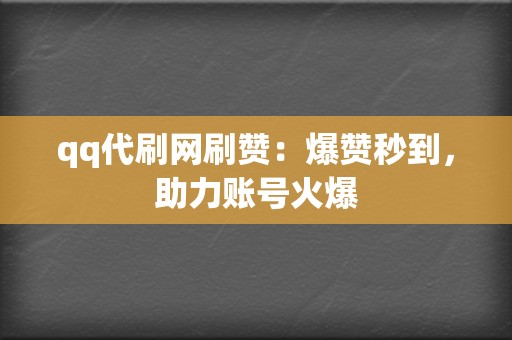 qq代刷网刷赞：爆赞秒到，助力账号火爆