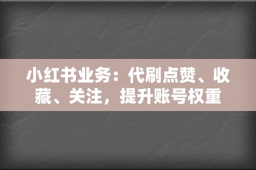 小红书业务：代刷点赞、收藏、关注，提升账号权重