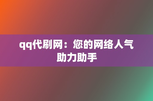 qq代刷网：您的网络人气助力助手  第2张