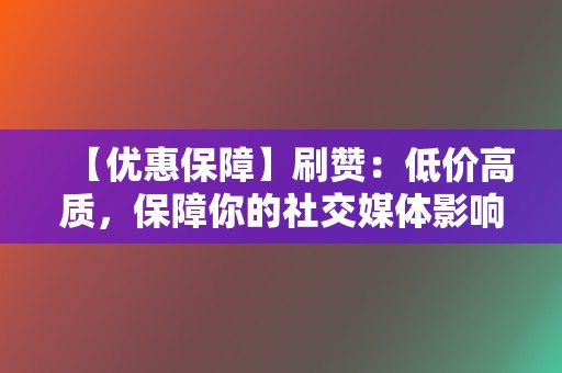 【优惠保障】刷赞：低价高质，保障你的社交媒体影响力