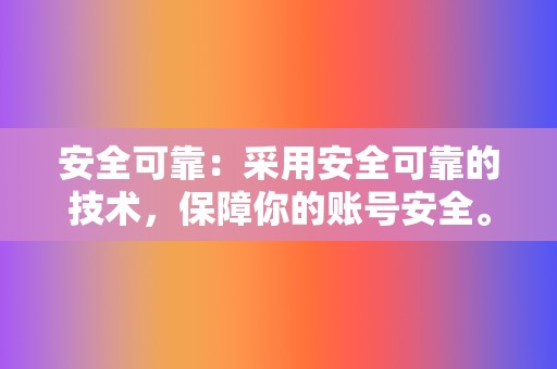 安全可靠：采用安全可靠的技术，保障你的账号安全。  第2张