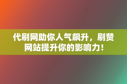 代刷网助你人气飙升，刷赞网站提升你的影响力！