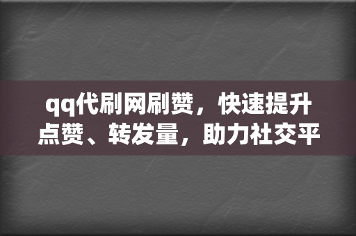 qq代刷网刷赞，快速提升点赞、转发量，助力社交平台引爆热度！