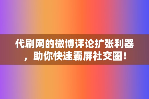 代刷网的微博评论扩张利器，助你快速霸屏社交圈！