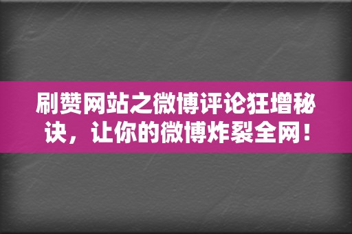 刷赞网站之微博评论狂增秘诀，让你的微博炸裂全网！