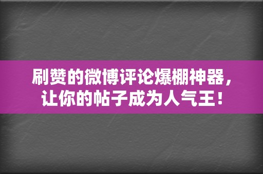 刷赞的微博评论爆棚神器，让你的帖子成为人气王！