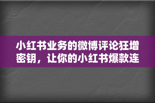 小红书业务的微博评论狂增密钥，让你的小红书爆款连连！