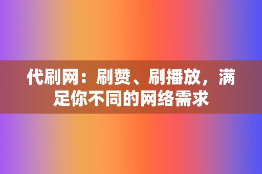 代刷网：刷赞、刷播放，满足你不同的网络需求  第2张