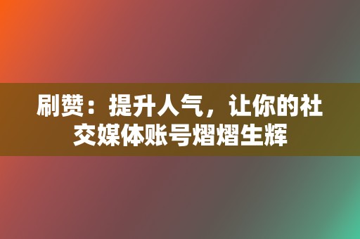 刷赞：提升人气，让你的社交媒体账号熠熠生辉