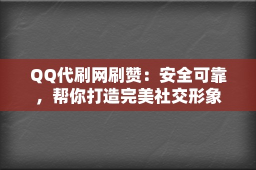 QQ代刷网刷赞：安全可靠，帮你打造完美社交形象