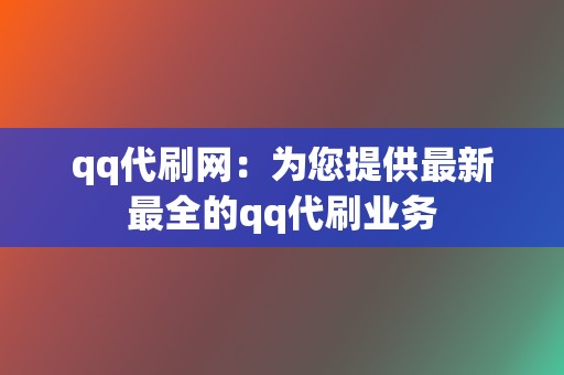 qq代刷网：为您提供最新最全的qq代刷业务