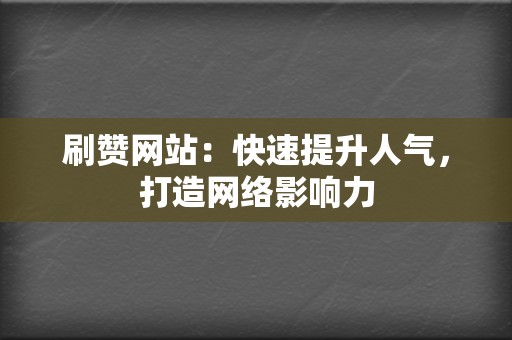 刷赞网站：快速提升人气，打造网络影响力