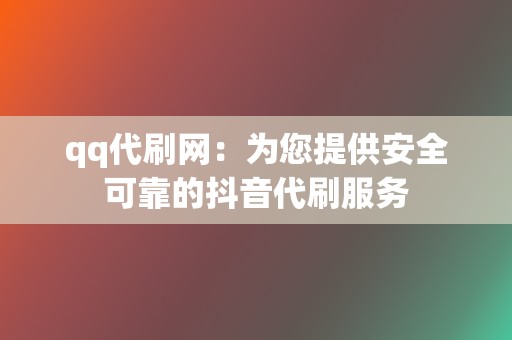 qq代刷网：为您提供安全可靠的抖音代刷服务