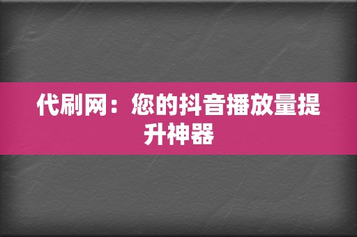 代刷网：您的抖音播放量提升神器