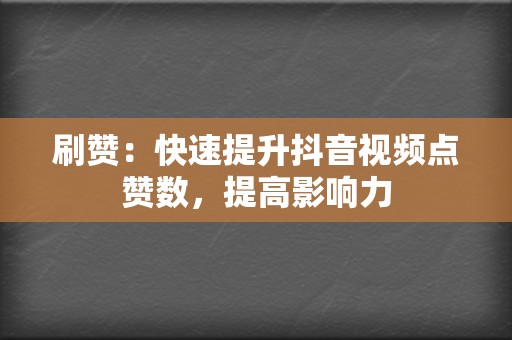 刷赞：快速提升抖音视频点赞数，提高影响力